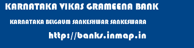 KARNATAKA VIKAS GRAMEENA BANK  KARNATAKA BELGAUM SANKESHWAR SANKESWARA  banks information 